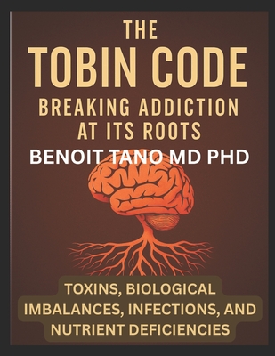 The Tobin Code: Breaking addiction at its Roots - Toxins, Biological Imbalances (Hormonal Imbalances), Infections, and Nutrient Deficiencies - Tano, Benoit, MD, PhD
