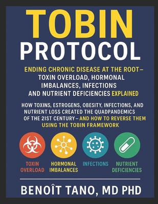 The Tobin Protocol: Ending Chronic Disease at the Root - Toxin Overload, Biological Imbalances (Hormonal Imbalances), Infections, and Nutrient Deficiencies Explained - Tano, Benoit, MD, PhD