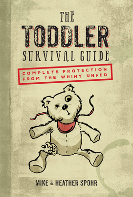 The Toddler Survival Guide: Complete Protection from the Whiny Unfed - Spohr, Mike, and Spohr, Heather