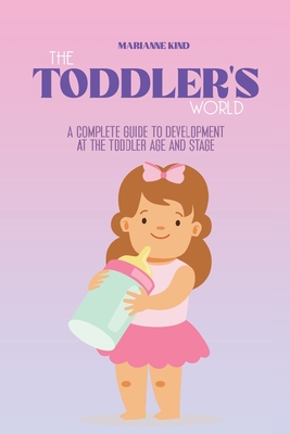 The Toddler's World: A Complete Guide to Development at the Toddler Age and Stage - Kind, Marianne