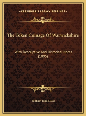 The Token Coinage Of Warwickshire: With Descriptive And Historical Notes (1895) - Davis, William John