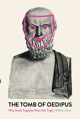 The Tomb of Oedipus: Why Greek Tragedies Were Not Tragic - Marx, Wililam