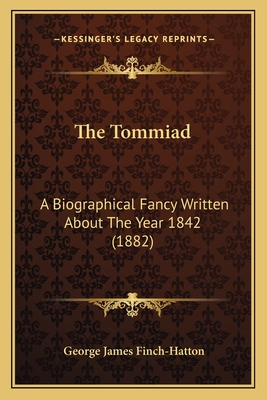 The Tommiad: A Biographical Fancy Written about the Year 1842 (1882) - Finch-Hatton, George James