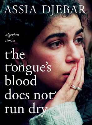 The Tongue's Blood Does Not Run Dry: Algerian Stories - Djebar, Assia, and Raleigh, Tegan (Translated by)