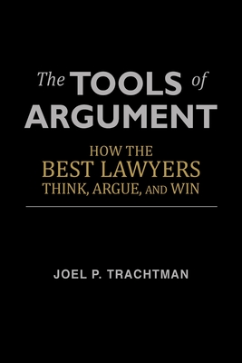 The Tools of Argument: How the Best Lawyers Think, Argue, and Win - Trachtman, Joel P