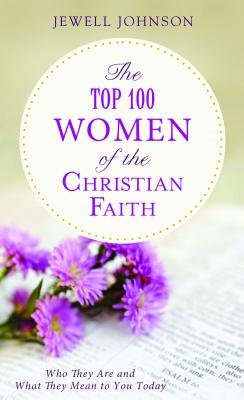 The Top 100 Women of the Christian Faith: Who They Are and What They Mean to You Today - Johnson, Jewell