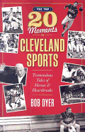 The Top 20 Moments in Cleveland Sports: Tremendous Tales of Heroes and Heartbreaks