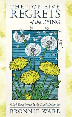 The Top Five Regrets of the Dying: A Life Transformed by the Dearly Departing - Ware, Bronnie