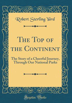 The Top of the Continent: The Story of a Cheerful Journey, Through Our National Parks (Classic Reprint) - Yard, Robert Sterling