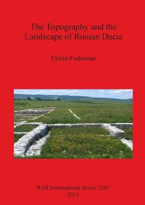 The Topography and the Landscape of Roman Dacia - Fodorean, Florin-Gheorghe