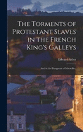 The Torments of Protestant Slaves in the French King's Galleys: And in the Dungeons of Marseilles,