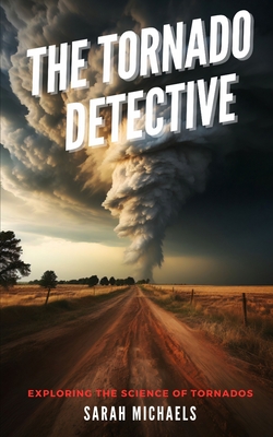 The Tornado Detective: Exploring the Science of Tornados - Michaels, Sarah