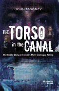 The Torso in the Canal: The Inside Story on Ireland's Most Grotesque Killing - Mooney, John