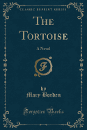 The Tortoise: A Novel (Classic Reprint)
