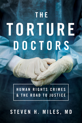 The Torture Doctors: Human Rights Crimes & the Road to Justice - Miles, Steven H