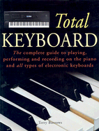 The Total Keyboard: The Complete Guide to Playing, Performing and Recording on the Piano and All Types of Electronic Keyboards