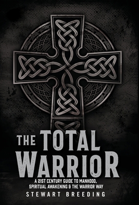 The Total Warrior: A 21st Century Guide to Manhood, Spiritual Awakening & the Warrior Way - Breeding, Stewart A