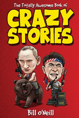 The Totally Awesome Book of Crazy Stories: Crazy But True Stories That Actually Happened! - O'Neill, Bill