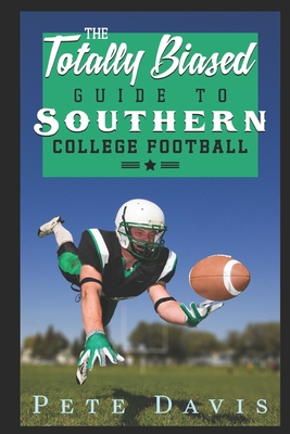 The Totally Biased Guide to Southern College Football - Davis, Pete