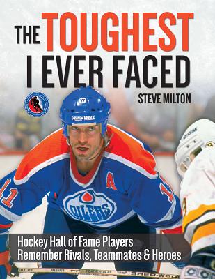 The Toughest I Ever Faced: Hockey Hall of Fame Players Remember Rivals, Teammates and Heroes - Milton, Steve, and Cameron, Steve (Editor)
