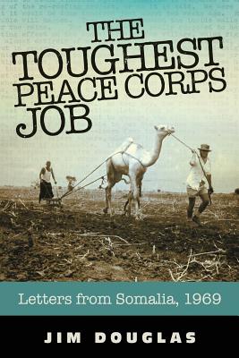 The Toughest Peace Corps Job: Letters from Somalia, 1969 - Douglas, Jim, Jr.