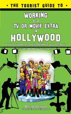 The Tourist Guide to Working as a TV or Movie Extra in Hollywood - Stewart, Darryl D