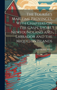 The Tourist's Maritime Provinces, With Chapters on the Gasp Shore, Newfoundland and Labrador and the Miquelon Islands