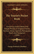 The Tourist's Pocket Book: Containing Useful Words and Simple Phrases in English, French, German, Italian, Spanish, Portuguese, Dutch, ... and Hungarian. Medical and Surgical Hints; Cypher Code for Telegrams and Post Cards; Blank Forms of Washing Lists