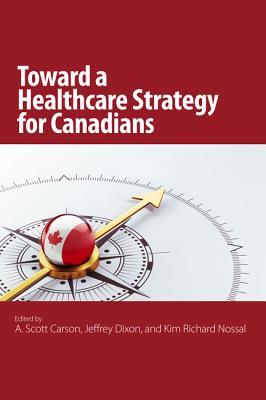 The Toward a Healthcare Strategy for Canadians: Volume 2 - Carson, A Scott, and Dixon, Jeffrey, and Nossal, Kim Richard