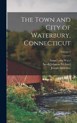 The Town and City of Waterbury, Connecticut; Volume 2 - Anderson, Joseph, and Ward, Anna Lydia, and Prichard, Sarah Johnson