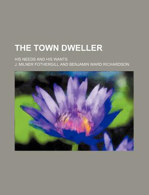 The Town Dweller His Needs and His Wants - Fothergill, John Milner