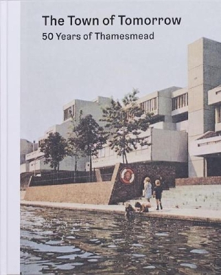 The Town of Tomorrow; 50 Years of Thamesmead - CHADWICK, PETER, and Weaver, Ben