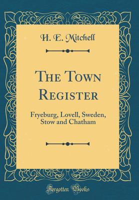 The Town Register: Fryeburg, Lovell, Sweden, Stow and Chatham (Classic Reprint) - Mitchell, H E