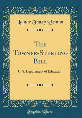 The Towner-Sterling Bill: U. S. Department of Education (Classic Reprint) - Beman, Lamar Taney