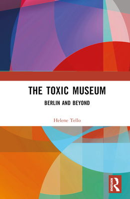 The Toxic Museum: Berlin and Beyond - Tello, Helene