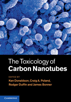 The Toxicology of Carbon Nanotubes - Donaldson, Ken (Editor), and Poland, Craig (Editor), and Duffin, Rodger (Editor)