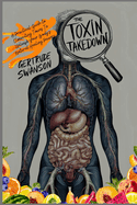 The Toxin Takedown: A Practical Guide to Eliminating Toxins To Unleash Your Body's Natural Healing Powers