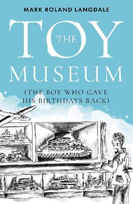 The Toy Museum: The Boy Who Gave His Birthdays Back - Langdale, Mark Roland