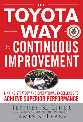 The Toyota Way to Continuous Improvement:  Linking Strategy and Operational Excellence to Achieve Superior Performance - Liker, Jeffrey, and Franz, James