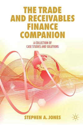 The Trade and Receivables Finance Companion: A Collection of Case Studies and Solutions - Jones, Stephen a