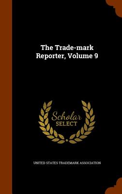 The Trade-mark Reporter, Volume 9 - United States Trademark Association (Creator)