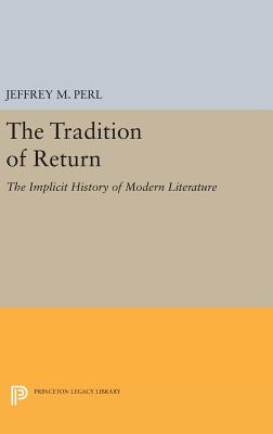 The Tradition of Return: The Implicit History of Modern Literature - Perl, Jeffrey M.