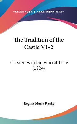 The Tradition of the Castle V1-2: Or Scenes in the Emerald Isle (1824) - Roche, Regina Maria