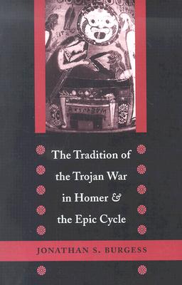 The Tradition of the Trojan War in Homer and the Epic Cycle - Burgess, Jonathan S, Professor