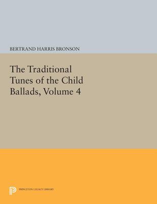 The Traditional Tunes of the Child Ballads, Volume 4: With Their Texts, according to the Extant Records of Great Britain and America - Bronson, Bertrand Harris