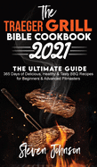 The Traeger Grill Bible Cookbook 2021: 365 Days of Delicious, Healthy and Tasty BBQ Recipes for Beginners and Advanced Pitmasters