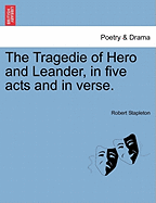 The Tragedie of Hero and Leander, in Five Acts and in Verse.