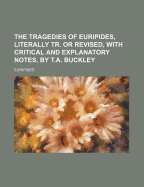 The Tragedies of Euripides, Literally Tr. Or Revised, With Critical and Explanatory Notes, by T.a. Buckley