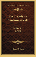 The Tragedy of Abraham Lincoln: In Five Acts (1915)