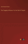 The Tragedy of Brutus. Or, the Fall of Tarquin